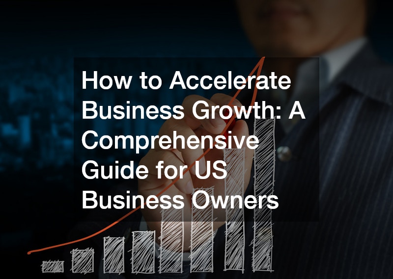 How to Accelerate Business Growth: A Comprehensive Guide for US Business Owners